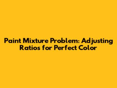 Paint Mixture Problem: Adjusting Ratios for Perfect Color
