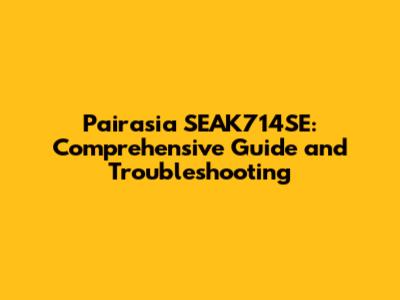 Pairasia SEAK714SE: Comprehensive Guide and Troubleshooting