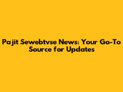 Pajit Sewebtvse News: Your Go-To Source for Updates