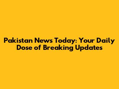 Pakistan News Today: Your Daily Dose of Breaking Updates