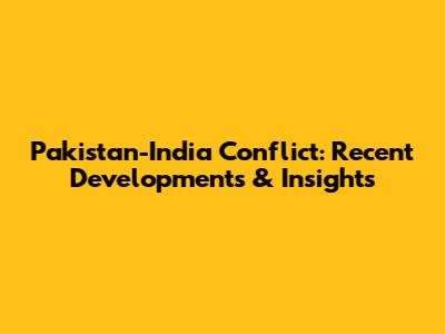 Pakistan-India Conflict: Recent Developments & Insights