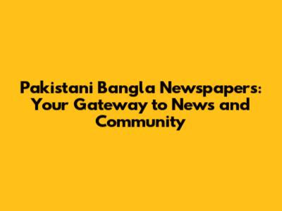 Pakistani Bangla Newspapers: Your Gateway to News and Community