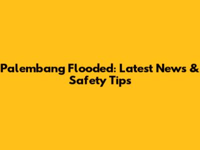Palembang Flooded: Latest News & Safety Tips