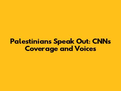 Palestinians Speak Out: CNN's Coverage and Voices
