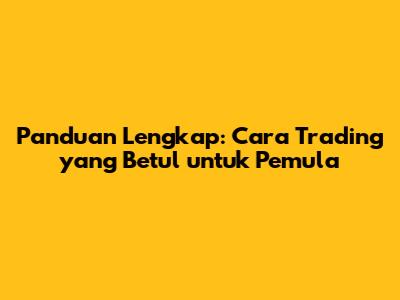 Panduan Lengkap: Cara Trading yang Betul untuk Pemula