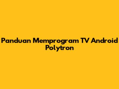 Panduan Memprogram TV Android Polytron