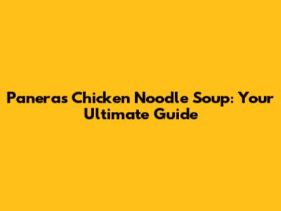 Panera's Chicken Noodle Soup: Your Ultimate Guide
