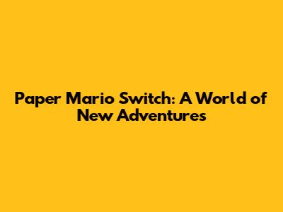Paper Mario Switch: A World of New Adventures