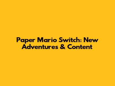 Paper Mario Switch: New Adventures & Content