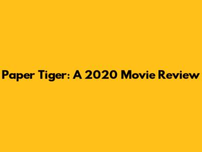Paper Tiger: A 2020 Movie Review