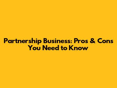 Partnership Business: Pros & Cons You Need to Know