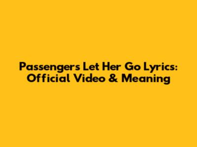 Passenger's "Let Her Go" Lyrics: Official Video & Meaning