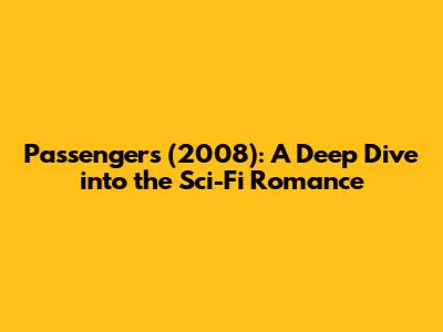 Passengers (2008): A Deep Dive into the Sci-Fi Romance