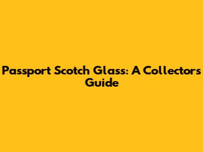 Passport Scotch Glass: A Collector's Guide