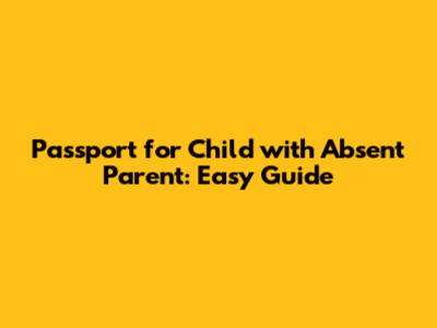 Passport for Child with Absent Parent: Easy Guide