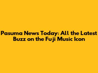 Pasuma News Today: All the Latest Buzz on the Fuji Music Icon