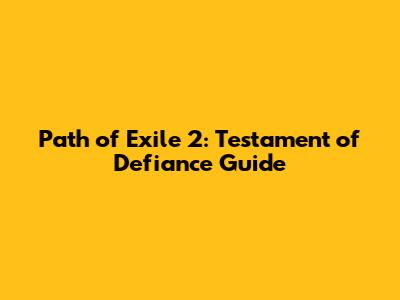 Path of Exile 2: Testament of Defiance Guide