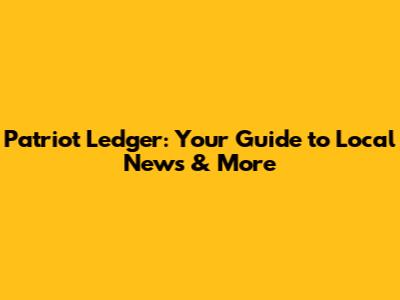 Patriot Ledger: Your Guide to Local News & More