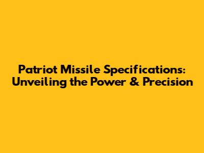 Patriot Missile Specifications: Unveiling the Power & Precision
