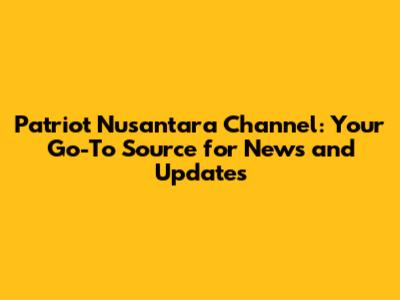 Patriot Nusantara Channel: Your Go-To Source for News and Updates