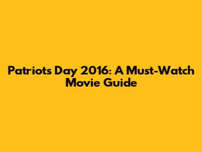 Patriots Day 2016: A Must-Watch Movie Guide
