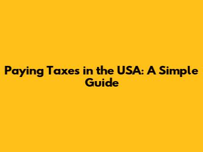 Paying Taxes in the USA: A Simple Guide