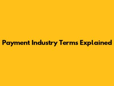 Payment Industry Terms Explained