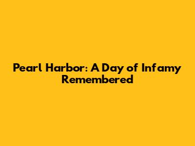 Pearl Harbor: A Day of Infamy Remembered