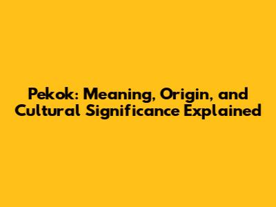 Pekok: Meaning, Origin, and Cultural Significance Explained