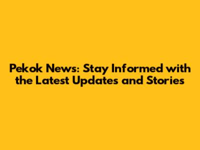 Pekok News: Stay Informed with the Latest Updates and Stories