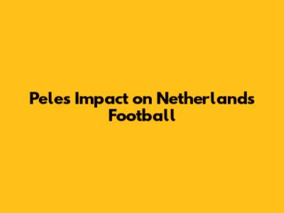 Pele's Impact on Netherlands Football