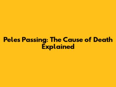Pele's Passing: The Cause of Death Explained