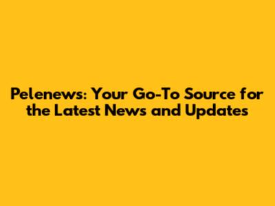 Pelenews: Your Go-To Source for the Latest News and Updates