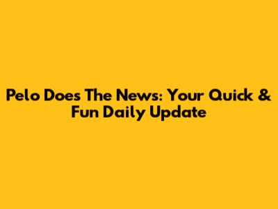 Pelo Does The News: Your Quick & Fun Daily Update