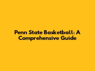 Penn State Basketball: A Comprehensive Guide