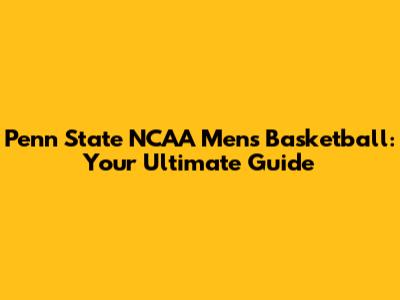 Penn State NCAA Men's Basketball: Your Ultimate Guide