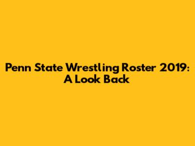 Penn State Wrestling Roster 2019: A Look Back