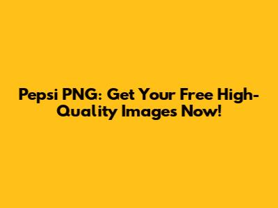 Pepsi PNG: Get Your Free High-Quality Images Now!