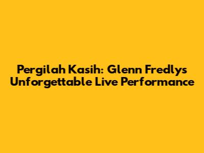 Pergilah Kasih: Glenn Fredly's Unforgettable Live Performance