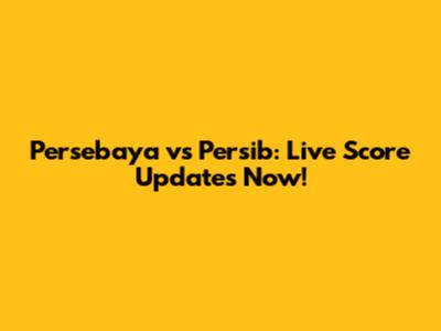 Persebaya vs Persib: Live Score Updates Now!
