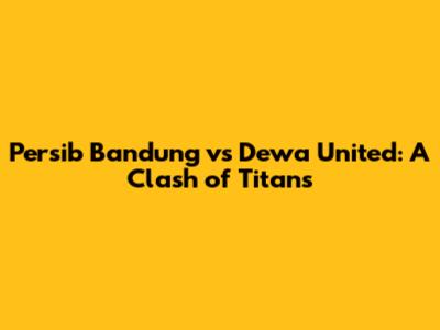 Persib Bandung vs Dewa United: A Clash of Titans