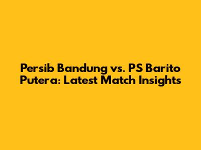 Persib Bandung vs. PS Barito Putera: Latest Match Insights