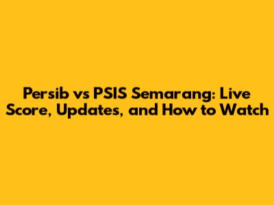 Persib vs PSIS Semarang: Live Score, Updates, and How to Watch