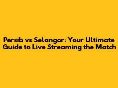 Persib vs Selangor: Your Ultimate Guide to Live Streaming the Match