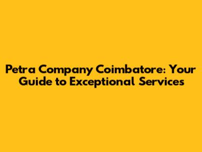 Petra Company Coimbatore: Your Guide to Exceptional Services