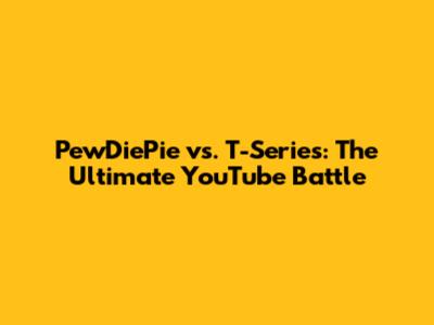 PewDiePie vs. T-Series: The Ultimate YouTube Battle