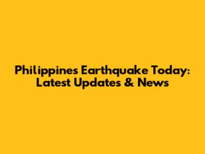 Philippines Earthquake Today: Latest Updates & News