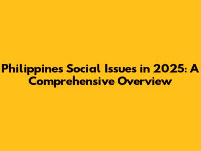 Philippines Social Issues in 2025: A Comprehensive Overview