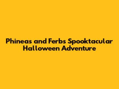 Phineas and Ferb's Spooktacular Halloween Adventure