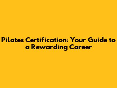 Pilates Certification: Your Guide to a Rewarding Career